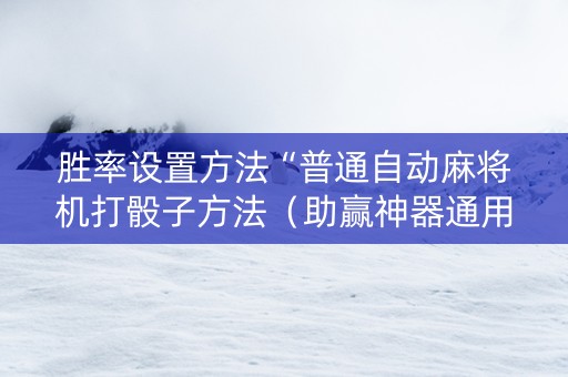 胜率设置方法“普通自动麻将机打骰子方法（助赢神器通用版）
