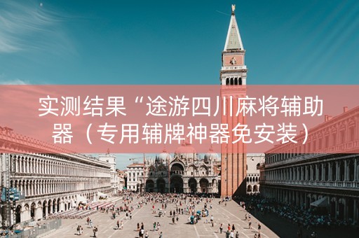 实测结果“途游四川麻将辅助器（专用辅牌神器免安装）