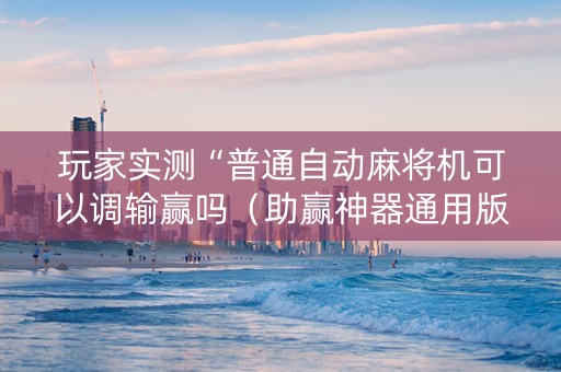 玩家实测“普通自动麻将机可以调输赢吗（助赢神器通用版）