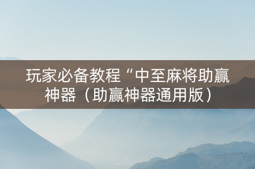 玩家必备教程“中至麻将助赢神器（助赢神器通用版）