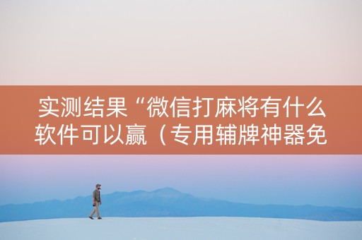 实测结果“微信打麻将有什么软件可以赢（专用辅牌神器免安装）