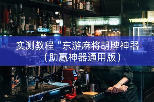 实测教程“东游麻将胡牌神器（助赢神器通用版）