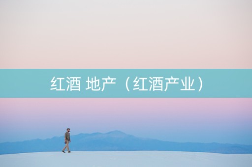 红酒 地产（红酒产业）