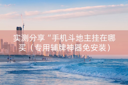 实测分享“手机斗地主挂在哪买（专用辅牌神器免安装）