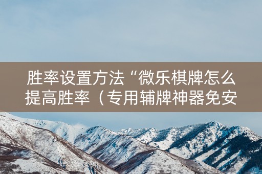 胜率设置方法“微乐棋牌怎么提高胜率（专用辅牌神器免安装）