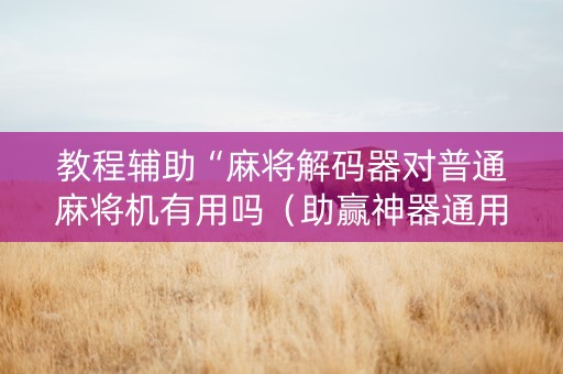教程辅助“麻将解码器对普通麻将机有用吗（助赢神器通用版）