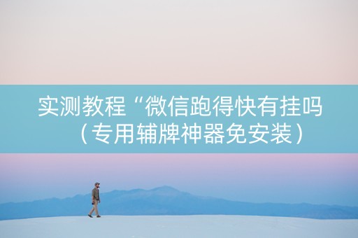 实测教程“微信跑得快有挂吗（专用辅牌神器免安装）