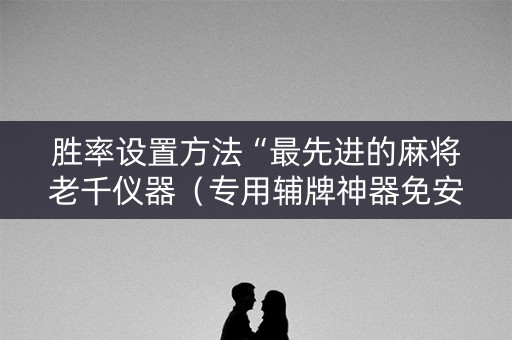 胜率设置方法“最先进的麻将老千仪器（专用辅牌神器免安装）
