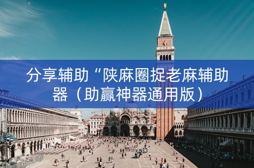 分享辅助“陕麻圈捉老麻辅助器（助赢神器通用版）