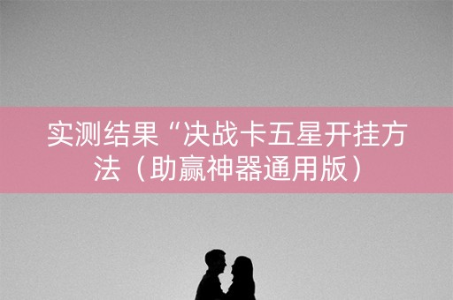 实测结果“决战卡五星开挂方法（助赢神器通用版）