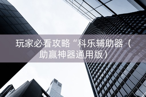玩家必看攻略“科乐辅助器（助赢神器通用版）