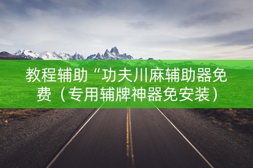 教程辅助“功夫川麻辅助器免费（专用辅牌神器免安装）