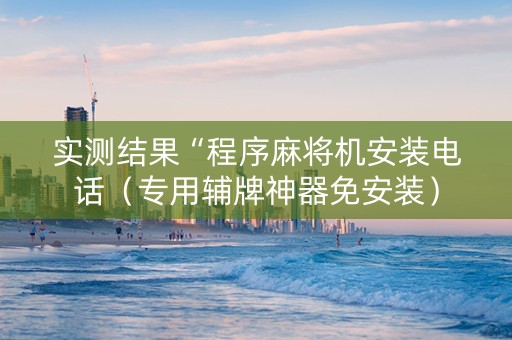 实测结果“程序麻将机安装电话（专用辅牌神器免安装）