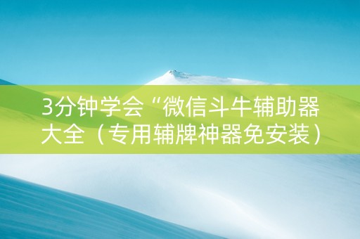 3分钟学会“微信斗牛辅助器大全（专用辅牌神器免安装）