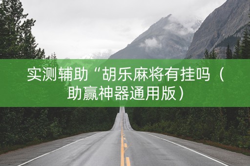 实测辅助“胡乐麻将有挂吗（助赢神器通用版）