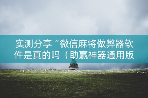 实测分享“微信麻将做弊器软件是真的吗（助赢神器通用版）