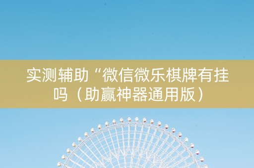实测辅助“微信微乐棋牌有挂吗（助赢神器通用版）