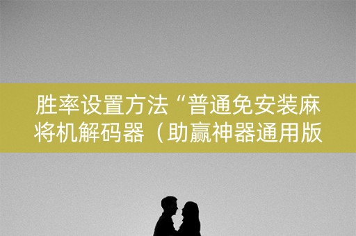 胜率设置方法“普通免安装麻将机解码器（助赢神器通用版）