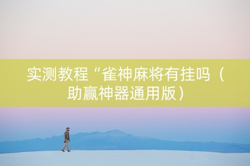 实测教程“雀神麻将有挂吗（助赢神器通用版）
