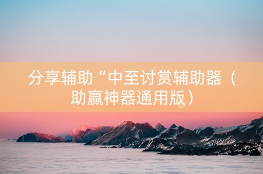 分享辅助“中至讨赏辅助器（助赢神器通用版）