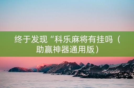 终于发现“科乐麻将有挂吗（助赢神器通用版）