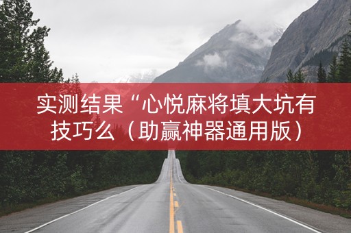实测结果“心悦麻将填大坑有技巧么（助赢神器通用版）