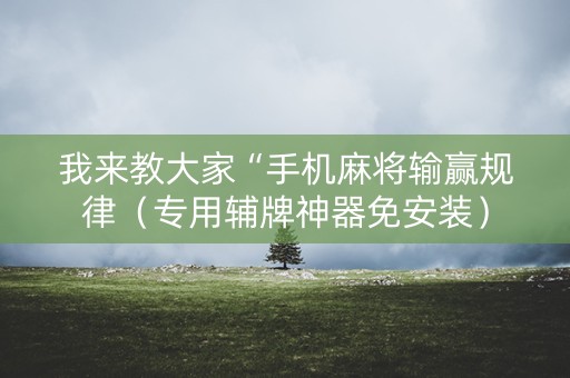 我来教大家“手机麻将输赢规律（专用辅牌神器免安装）