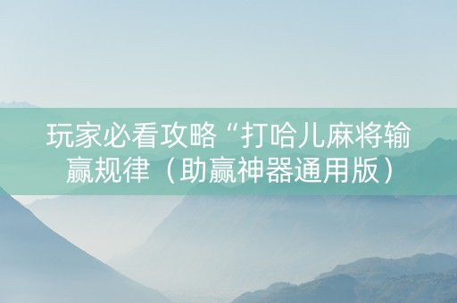 玩家必看攻略“打哈儿麻将输赢规律（助赢神器通用版）