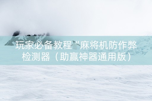 玩家必备教程“麻将机防作弊检测器（助赢神器通用版）