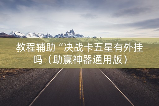 教程辅助“决战卡五星有外挂吗（助赢神器通用版）