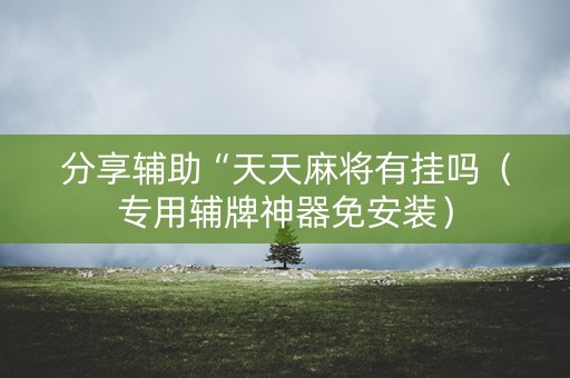 分享辅助“天天麻将有挂吗（专用辅牌神器免安装）