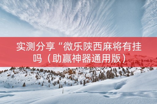 实测分享“微乐陕西麻将有挂吗（助赢神器通用版）