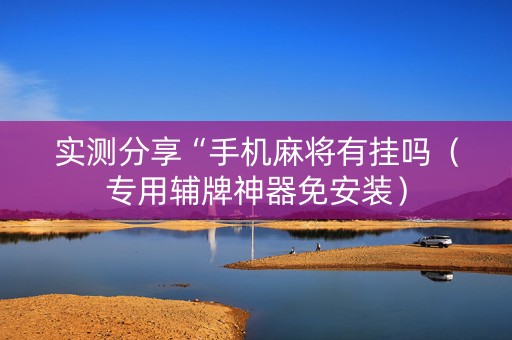 实测分享“手机麻将有挂吗（专用辅牌神器免安装）