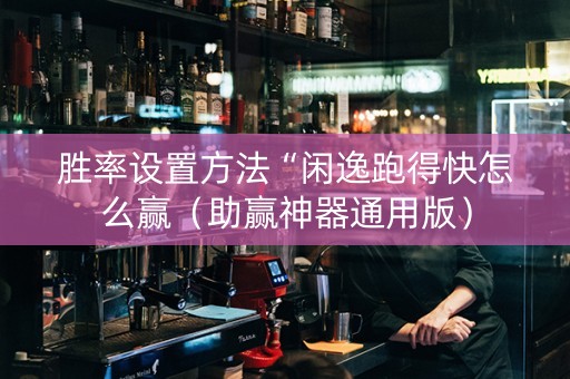 胜率设置方法“闲逸跑得快怎么赢（助赢神器通用版）