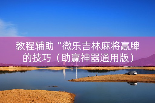 教程辅助“微乐吉林麻将赢牌的技巧（助赢神器通用版）