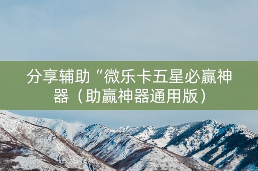 分享辅助“微乐卡五星必赢神器（助赢神器通用版）