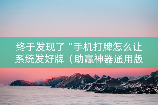 终于发现了“手机打牌怎么让系统发好牌（助赢神器通用版）