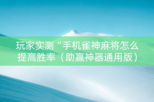 玩家实测“手机雀神麻将怎么提高胜率（助赢神器通用版）