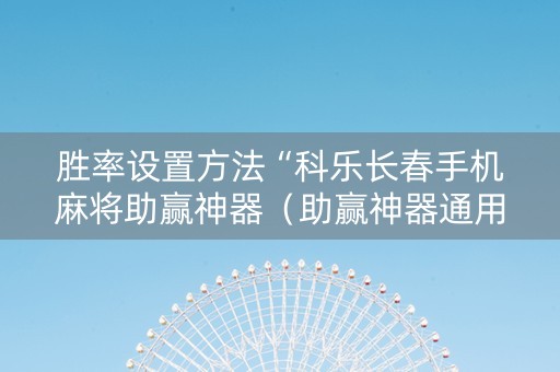 胜率设置方法“科乐长春手机麻将助赢神器（助赢神器通用版）