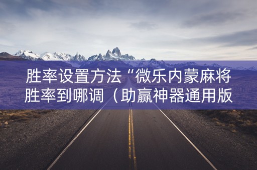 胜率设置方法“微乐内蒙麻将胜率到哪调（助赢神器通用版）