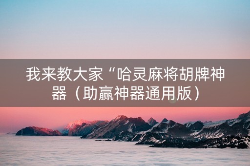 我来教大家“哈灵麻将胡牌神器（助赢神器通用版）