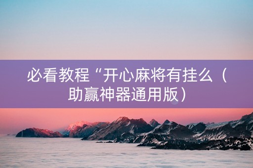 必看教程“开心麻将有挂么（助赢神器通用版）