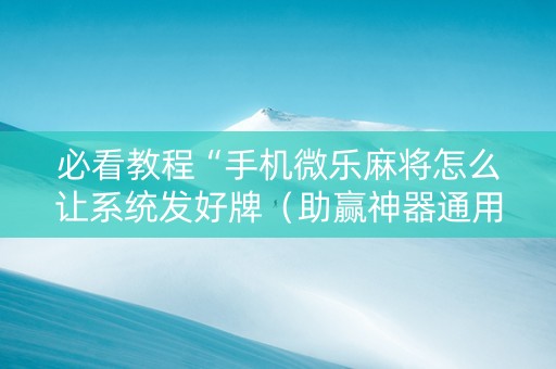 必看教程“手机微乐麻将怎么让系统发好牌（助赢神器通用版）