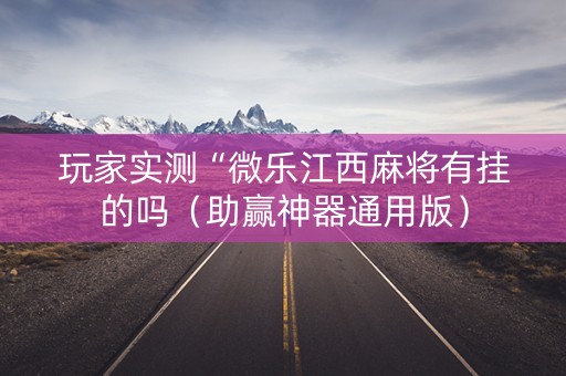 玩家实测“微乐江西麻将有挂的吗（助赢神器通用版）