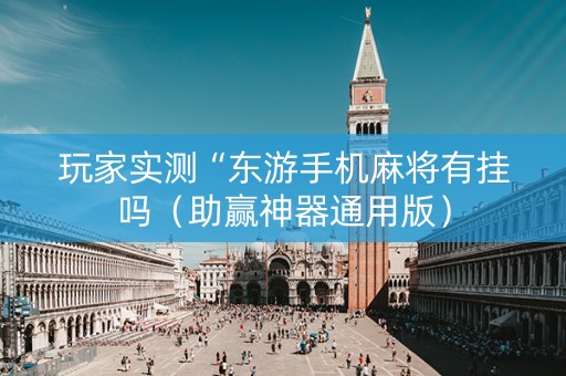 玩家实测“东游手机麻将有挂吗（助赢神器通用版）