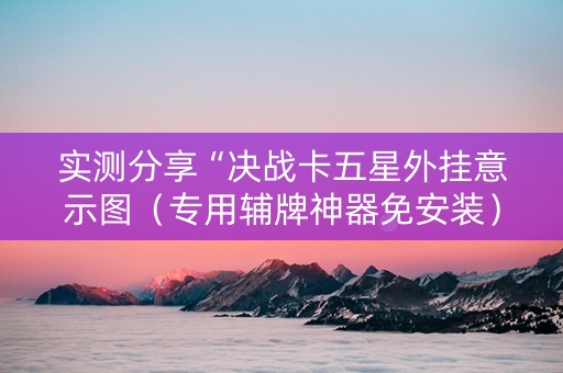 实测分享“决战卡五星外挂意示图（专用辅牌神器免安装）