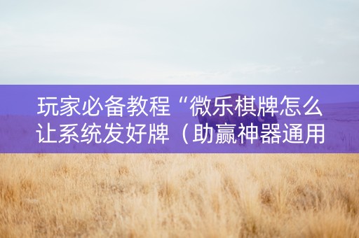玩家必备教程“微乐棋牌怎么让系统发好牌（助赢神器通用版）
