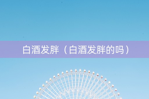 白酒发胖（白酒发胖的吗）