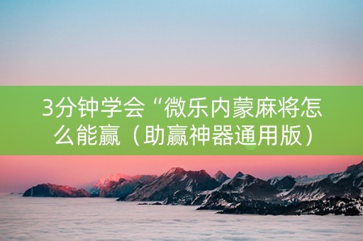 3分钟学会“微乐内蒙麻将怎么能赢（助赢神器通用版）