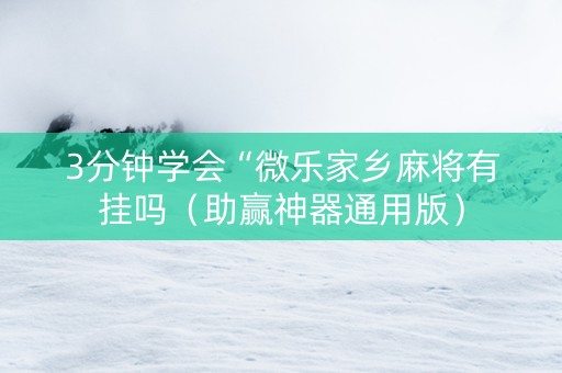 3分钟学会“微乐家乡麻将有挂吗（助赢神器通用版）
